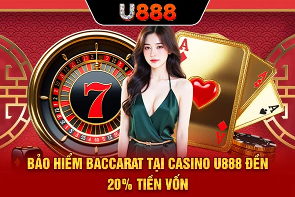 Bảo hiểm Baccarat tại Casino U888 đền 20% tiền vốn