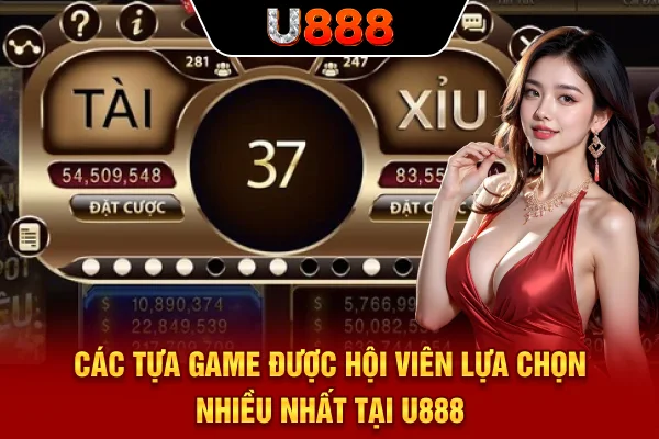 Các tựa game được hội viên lựa chọn nhiều nhất tại U888