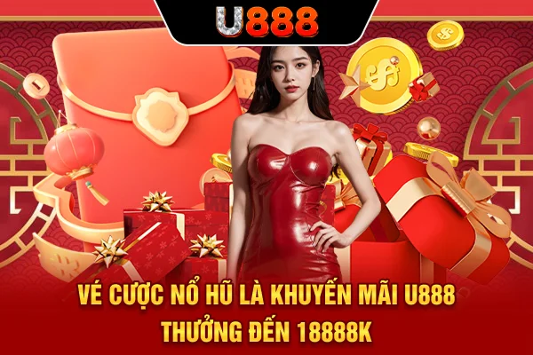 Vé cược Nổ hũ là khuyến mãi U888 thưởng đến 18888K