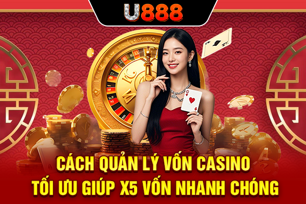 Cách Quản Lý Vốn Casino Tối Ưu Giúp X5 Vốn Nhanh Chóng