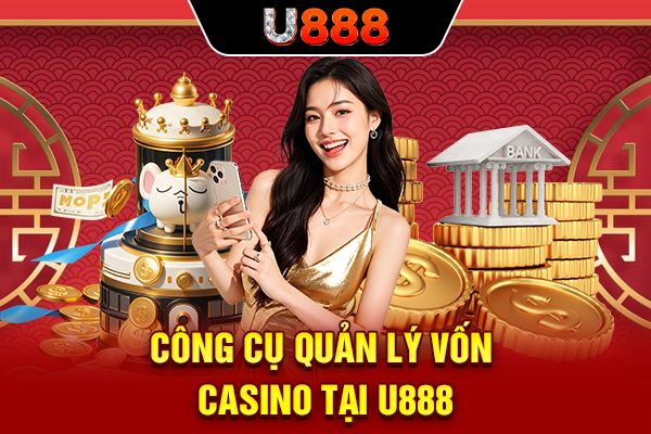 Công cụ quản lý vốn casino tại U888