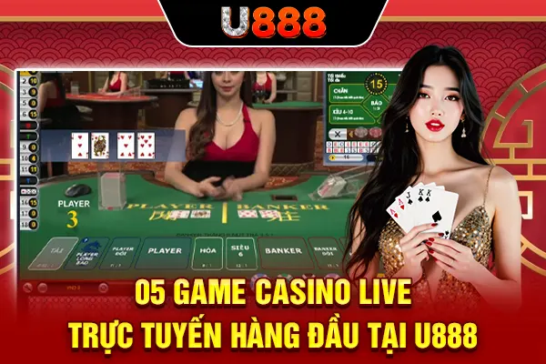 05 game casino live trực tuyến hàng đầu tại U888