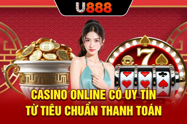 Casino online có uy tín từ tiêu chuẩn thanh toán