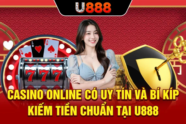 Casino online có uy tín và bí kíp kiếm tiền chuẩn tại U888