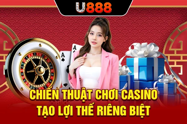 Chiến thuật chơi casino tạo lợi thế riêng biệt