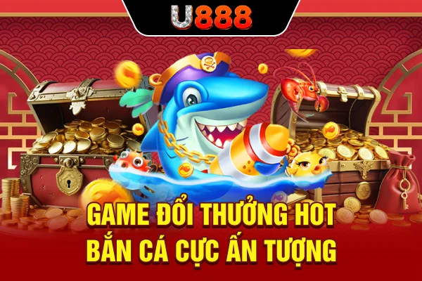Game đổi thưởng hot bắn cá cực ấn tượng
