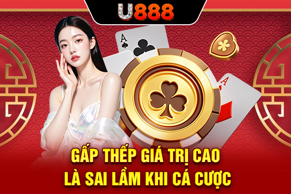 Gấp thếp giá trị cao là sai lầm khi cá cược