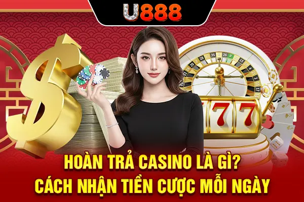 Hoàn Trả Casino Là Gì? Cách Nhận Tiền Cược Mỗi Ngày
