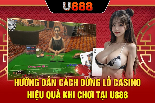 Hướng Dẫn Cách Dừng Lỗ Casino Hiệu Quả Khi Chơi Tại U888