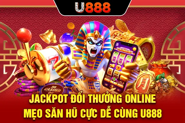 Jackpot Đổi Thưởng Online - Mẹo Săn Hũ Cực Dễ Cùng U888