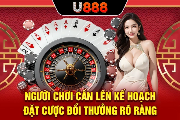Người chơi cần lên kế hoạch đặt cược đổi thưởng rõ ràng