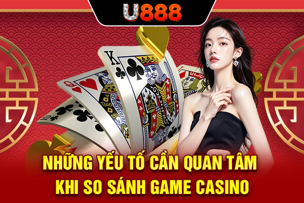 Những yếu tố cần quan tâm khi so sánh game casino