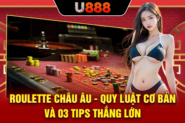 Roulette Châu Âu - Quy Luật Cơ Bản Và 03 Tips Thắng Lớn