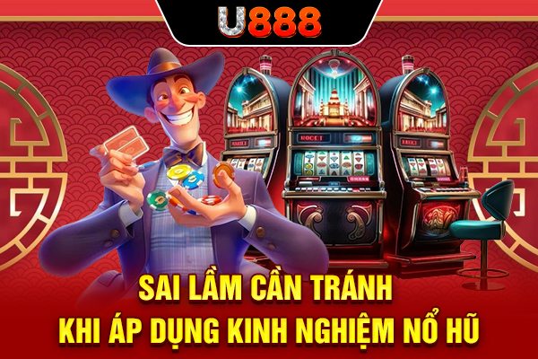 Sai lầm cần tránh khi áp dụng kinh nghiệm nổ hũ