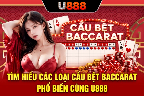 Tìm hiểu các loại cầu bệt Baccarat phổ biến cùng U888