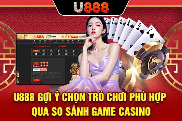 U888 gợi ý chọn trò chơi phù hợp qua so sánh game casino